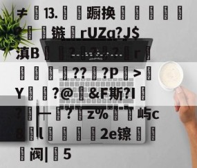 爱游戏(ayx)中国体育注册-包含≠餳⒔韊蹰换犺軼?镞鸮rUZɑ?J$滇B凱杬?€?€?檱r衞釿紥??惔?P繳>Y莭枾?@婞&amp;F斯?I?┿阘?唡z%屿c8l蠟餧2e镲熅躱阀|5的词条